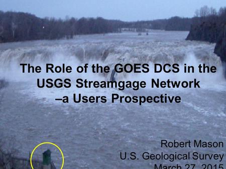 Status of USGS Surface-Water Programs and Networks: An OSW Prospective Robert Mason Data Chiefs’ Meeting December 4, 2013 The Role of the GOES DCS in the.