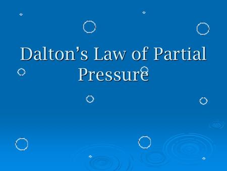 Dalton’s Law of Partial Pressure  John Dalton responsible for atomic theory responsible for atomic theory also studied gas mixtures also studied gas.