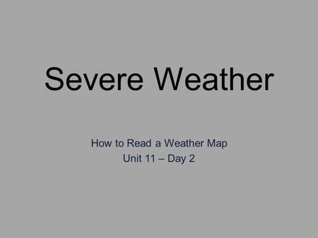 Severe Weather How to Read a Weather Map Unit 11 – Day 2.