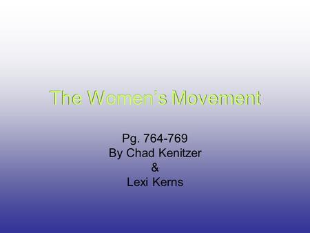 The Women’s Movement Pg. 764-769 By Chad Kenitzer & Lexi Kerns The Women’s Movement.