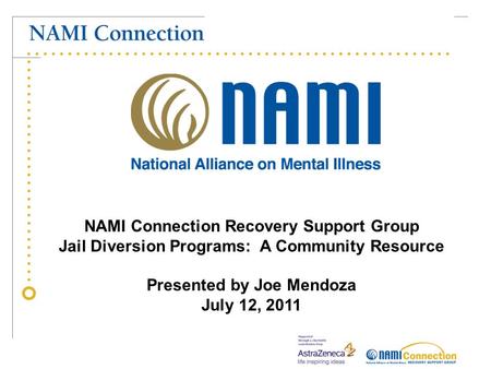NAMI Connection Recovery Support Group Jail Diversion Programs: A Community Resource Presented by Joe Mendoza July 12, 2011.