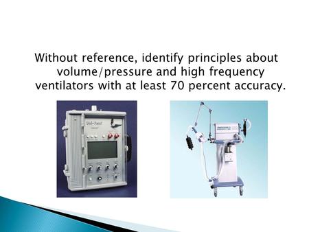 Without reference, identify principles about volume/pressure and high frequency ventilators with at least 70 percent accuracy.