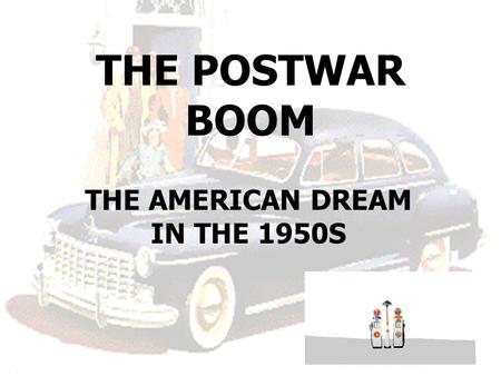 THE POSTWAR BOOM THE AMERICAN DREAM IN THE 1950S.
