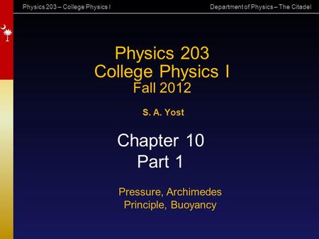 Physics 203 – College Physics I Department of Physics – The Citadel Physics 203 College Physics I Fall 2012 S. A. Yost Chapter 10 Part 1 Pressure, Archimedes.