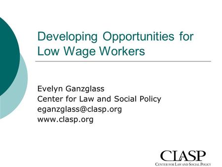 Developing Opportunities for Low Wage Workers Evelyn Ganzglass Center for Law and Social Policy