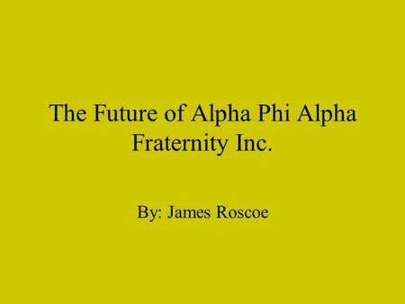The Future of Alpha Phi Alpha Fraternity Inc. By: James Roscoe.
