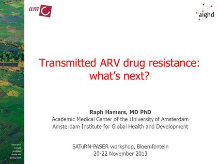 Transmitted ARV drug resistance: what’s next? Raph Hamers, MD PhD Academic Medical Center of the University of Amsterdam Amsterdam Institute for Global.