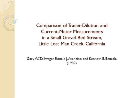 Comparison of Tracer-Dilution and Current-Meter Measurements in a Small Gravel-Bed Stream, Little Lost Man Creek, California Gary W. Zellweger, Ronald.