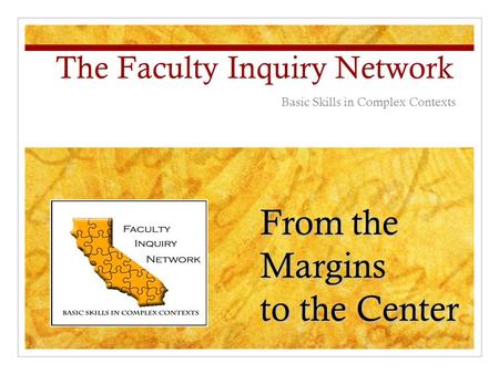 Fromthe Margins From the Margins to the Center The Faculty Inquiry Network Basic Skills in Complex Contexts.