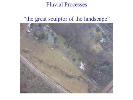 Fluvial Processes “the great sculptor of the landscape”