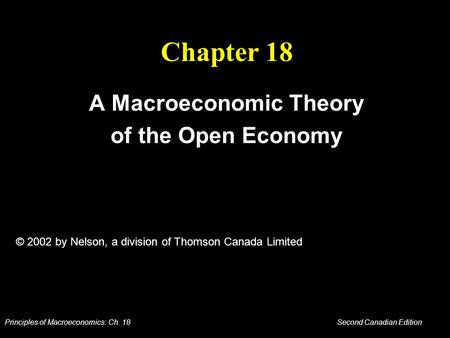 Principles of Macroeconomics: Ch. 18 Second Canadian Edition Chapter 18 A Macroeconomic Theory of the Open Economy © 2002 by Nelson, a division of Thomson.