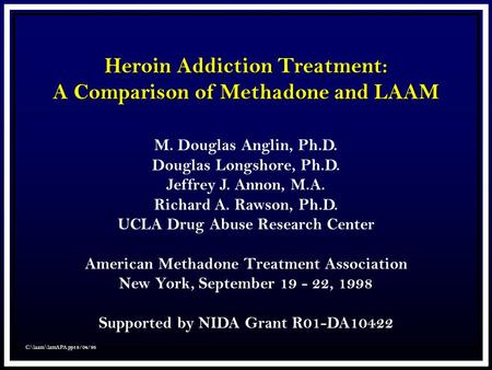 C:\laam\lamAPA.ppt 8/04/98 Heroin Addiction Treatment: A Comparison of Methadone and LAAM M. Douglas Anglin, Ph.D. Douglas Longshore, Ph.D. Jeffrey J.
