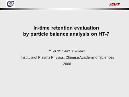ASIPP In-time retention evaluation by particle balance analysis on HT-7 Y. YANG*, and HT-7 team Institute of Plasma Physics, Chinese Academy of Sciences.