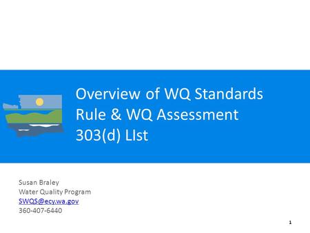Overview of WQ Standards Rule & WQ Assessment 303(d) LIst 1 Susan Braley Water Quality Program 360-407-6440.