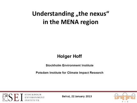 Understanding „the nexus“ in the MENA region Holger Hoff Stockholm Environment Institute Potsdam Institute for Climate Impact Research Beirut, 22 January.