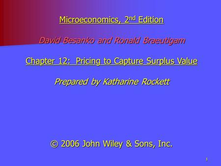 1 Microeconomics, 2 nd Edition David Besanko and Ronald Braeutigam Chapter 12: Pricing to Capture Surplus Value Prepared by Katharine Rockett © 2006 John.