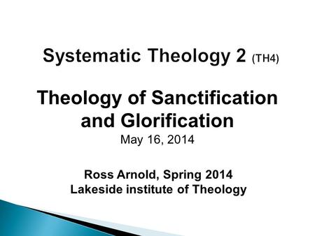 Ross Arnold, Spring 2014 Lakeside institute of Theology Theology of Sanctification and Glorification May 16, 2014.