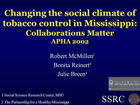Changing the social climate of tobacco control in Mississippi: Collaborations Matter APHA 2002 Robert McMillen 1 Bonita Reinert 2 Julie Breen 1 SSRC 1.