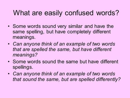 What are easily confused words? Some words sound very similar and have the same spelling, but have completely different meanings. Can anyone think of an.