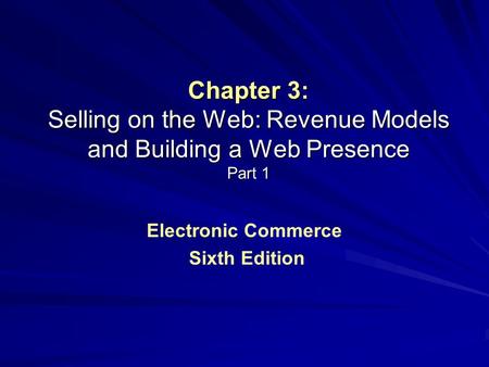 Chapter 3: Selling on the Web: Revenue Models and Building a Web Presence Part 1 Electronic Commerce Sixth Edition.