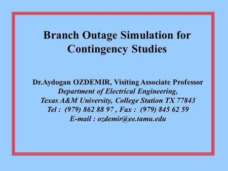 Branch Outage Simulation for Contingency Studies Dr.Aydogan OZDEMIR, Visiting Associate Professor Department of Electrical Engineering, Texas A&M University,