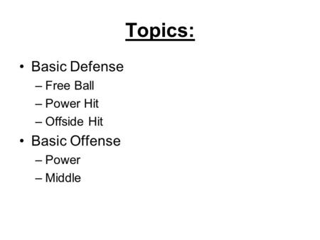 Topics: Basic Defense –Free Ball –Power Hit –Offside Hit Basic Offense –Power –Middle.