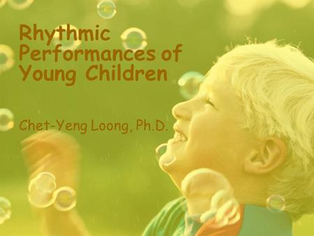Rhythmic Performances of Young Children Chet-Yeng Loong, Ph.D.
