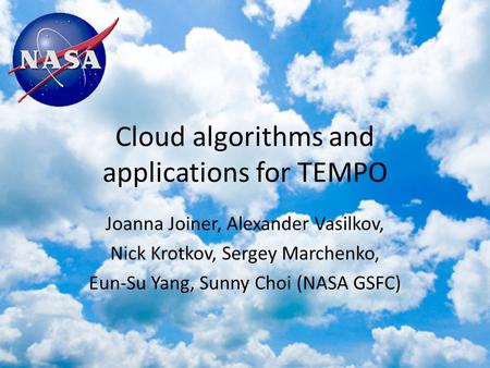 Cloud algorithms and applications for TEMPO Joanna Joiner, Alexander Vasilkov, Nick Krotkov, Sergey Marchenko, Eun-Su Yang, Sunny Choi (NASA GSFC)