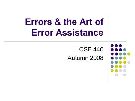 Errors & the Art of Error Assistance CSE 440 Autumn 2008.