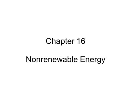 Chapter 16 Nonrenewable Energy. TYPES OF ENERGY RESOURCES About 99% of the energy we use for heat comes from the sun and the other 1% comes mostly from.