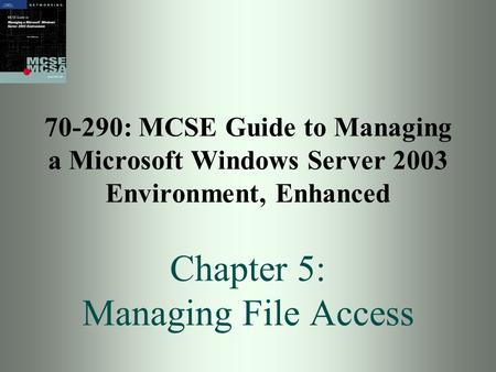 70-290: MCSE Guide to Managing a Microsoft Windows Server 2003 Environment, Enhanced Chapter 5: Managing File Access.