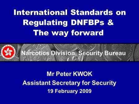 International International Standards on Regulating DNFBPs & The way forward Mr Peter KWOK Assistant Secretary for Security 19 February 2009 Narcotics.