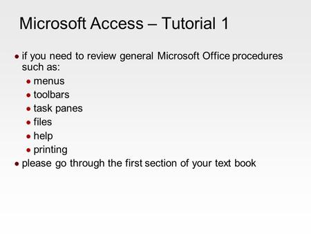 Microsoft Access – Tutorial 1 if you need to review general Microsoft Office procedures such as: menus toolbars task panes files help printing please go.