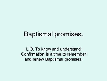Baptismal promises. L.O. To know and understand Confirmation is a time to remember and renew Baptismal promises.