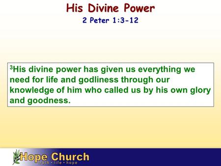 3 His divine power has given us everything we need for life and godliness through our knowledge of him who called us by his own glory and goodness. His.