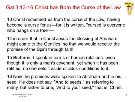 R. Henderson 5/23/2010 Lesson # 21 1 Gal 3:13-16 Christ has Born the Curse of the Law 13 Christ redeemed us from the curse of the Law, having become a.