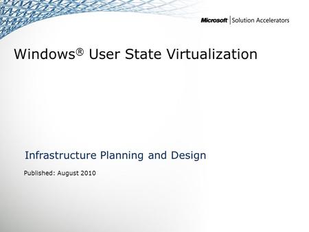 Windows ® User State Virtualization Infrastructure Planning and Design Published: August 2010.