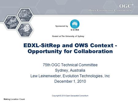 ® Making Location Count EDXL-SitRep and OWS Context - Opportunity for Collaboration 75th OGC Technical Committee Sydney, Australia Lew Leinenweber, Evolution.