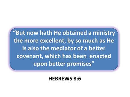 “But now hath He obtained a ministry the more excellent, by so much as He is also the mediator of a better covenant, which has been enacted upon better.