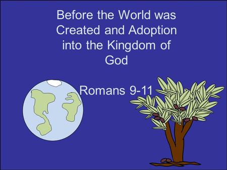 Before the World was Created and Adoption into the Kingdom of God Romans 9-11.