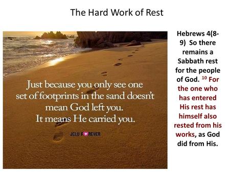 The Hard Work of Rest Hebrews 4(8- 9) So there remains a Sabbath rest for the people of God. 10 For the one who has entered His rest has himself also rested.