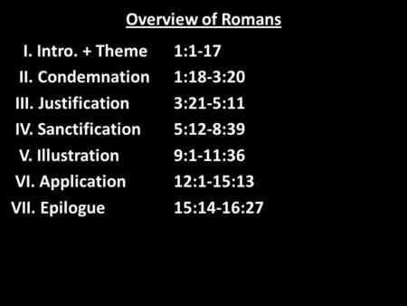 Overview of Romans I. Intro. + Theme1:1-17 II. Condemnation1:18-3:20 III. Justification3:21-5:11 IV. Sanctification5:12-8:39 V. Illustration9:1-11:36 VI.