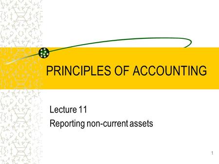 1 PRINCIPLES OF ACCOUNTING Lecture 11 Reporting non-current assets.