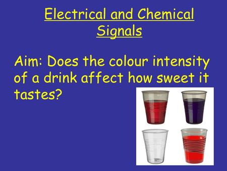 Electrical and Chemical Signals Aim: Does the colour intensity of a drink affect how sweet it tastes?