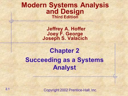 Copyright 2002 Prentice-Hall, Inc. Chapter 2 Succeeding as a Systems Analyst 2.1 Modern Systems Analysis and Design Third Edition Jeffrey A. Hoffer Joey.