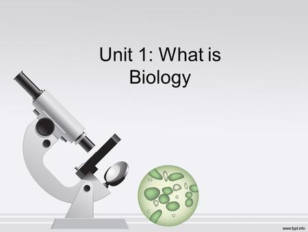 Unit 1: What is Biology. I. What is Biology? A.Biology – study of life, of all living things 1.Many branches: biochemistry, cell biology, genetics, evolutionary.