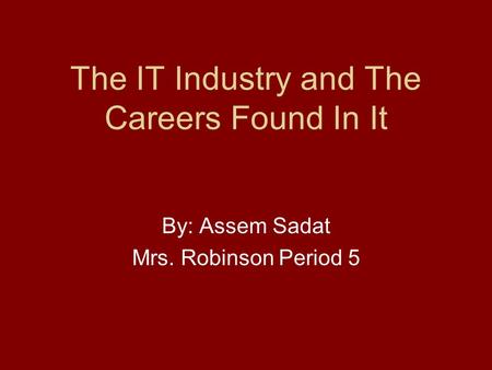 The IT Industry and The Careers Found In It By: Assem Sadat Mrs. Robinson Period 5.