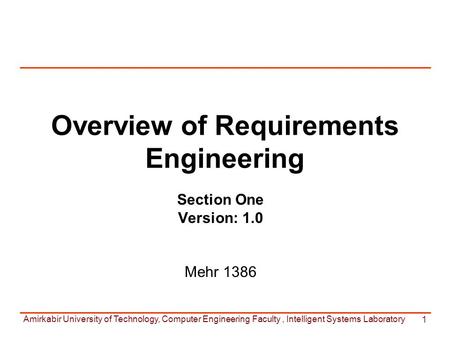 Amirkabir University of Technology, Computer Engineering Faculty, Intelligent Systems Laboratory 1 Overview of Requirements Engineering Section One Version: