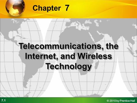 7.1 © 2010 by Prentice Hall 7 Chapter Telecommunications, the Internet, and Wireless Technology.