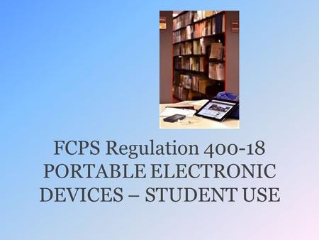 FCPS Regulation 400-18 PORTABLE ELECTRONIC DEVICES – STUDENT USE.